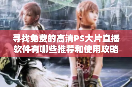 寻找免费的高清PS大片直播软件有哪些推荐和使用攻略