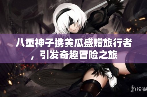 八重神子携黄瓜盛赠旅行者，引发奇趣冒险之旅