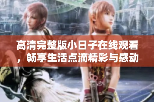 高清完整版小日子在线观看，畅享生活点滴精彩与感动