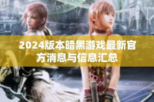 2024版本暗黑游戏最新官方消息与信息汇总