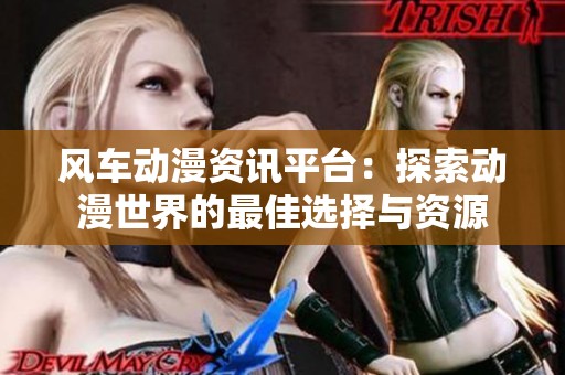 风车动漫资讯平台：探索动漫世界的最佳选择与资源