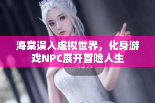海棠误入虚拟世界，化身游戏NPC展开冒险人生