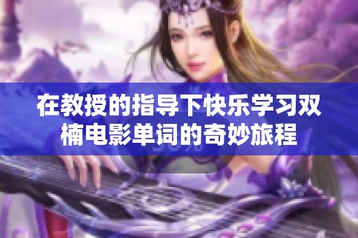在教授的指导下快乐学习双楠电影单词的奇妙旅程