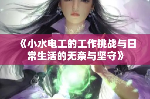《小水电工的工作挑战与日常生活的无奈与坚守》