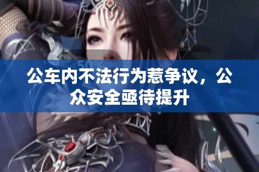 公车内不法行为惹争议，公众安全亟待提升