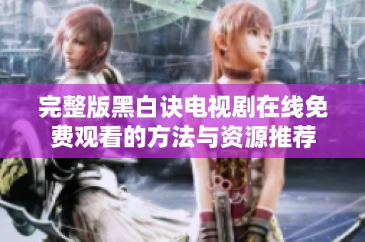 完整版黑白诀电视剧在线免费观看的方法与资源推荐