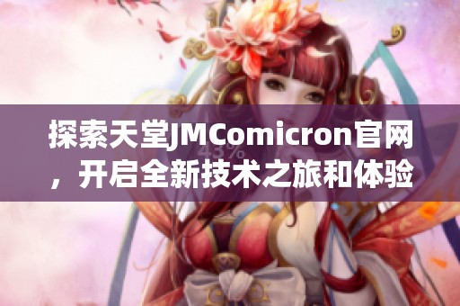 探索天堂JMComicron官网，开启全新技术之旅和体验
