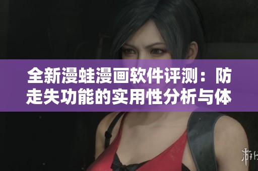 全新漫蛙漫画软件评测：防走失功能的实用性分析与体验分享