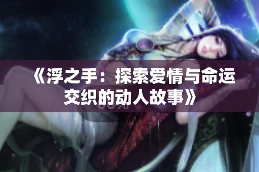 《浮之手：探索爱情与命运交织的动人故事》