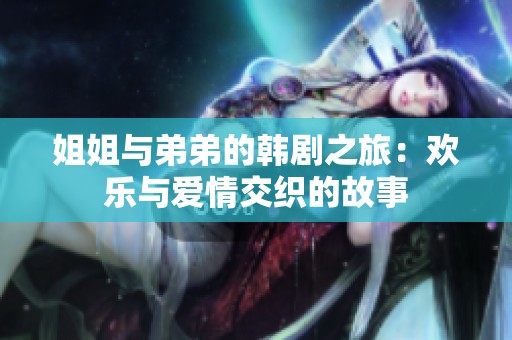 姐姐与弟弟的韩剧之旅：欢乐与爱情交织的故事
