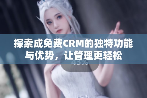 探索成免费CRM的独特功能与优势，让管理更轻松
