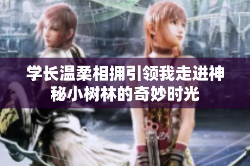 学长温柔相拥引领我走进神秘小树林的奇妙时光