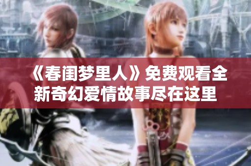 《春闺梦里人》免费观看全新奇幻爱情故事尽在这里