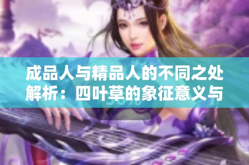 成品人与精品人的不同之处解析：四叶草的象征意义与价值比较