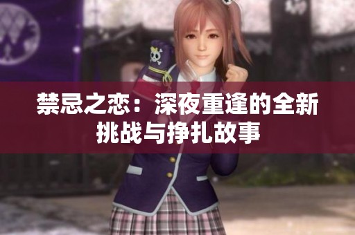 禁忌之恋：深夜重逢的全新挑战与挣扎故事