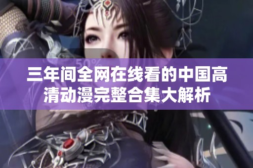 三年间全网在线看的中国高清动漫完整合集大解析