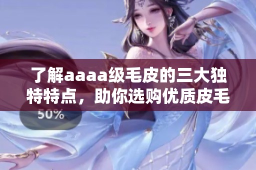 了解aaaa级毛皮的三大独特特点，助你选购优质皮毛产品