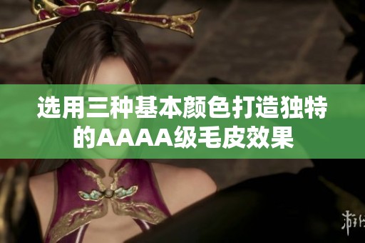 选用三种基本颜色打造独特的AAAA级毛皮效果