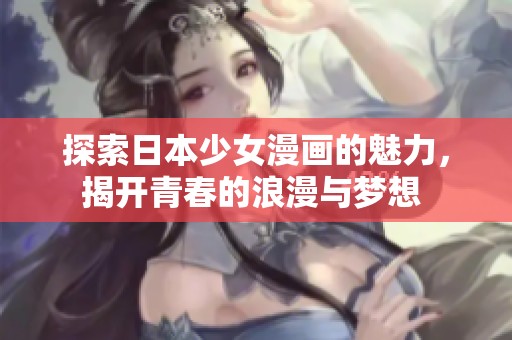 探索日本少女漫画的魅力，揭开青春的浪漫与梦想 