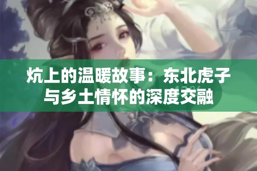 炕上的温暖故事：东北虎子与乡土情怀的深度交融
