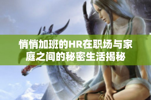 悄悄加班的HR在职场与家庭之间的秘密生活揭秘
