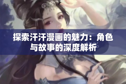 探索汗汗漫画的魅力：角色与故事的深度解析