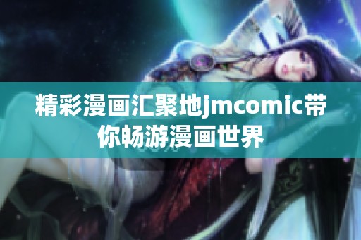 精彩漫画汇聚地jmcomic带你畅游漫画世界