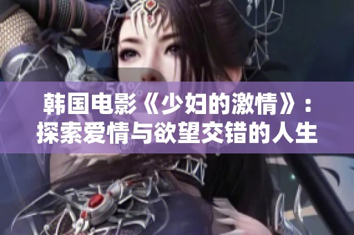 韩国电影《少妇的激情》：探索爱情与欲望交错的人生旅程