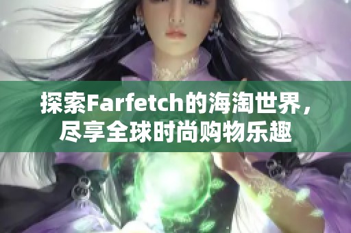 探索Farfetch的海淘世界，尽享全球时尚购物乐趣