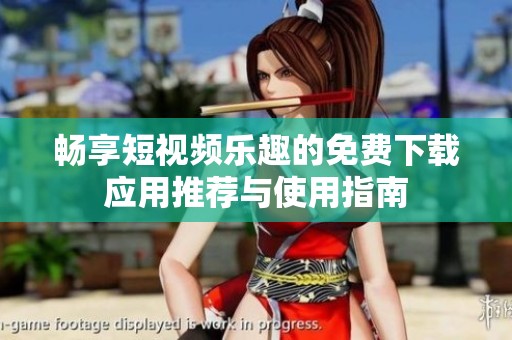 畅享短视频乐趣的免费下载应用推荐与使用指南