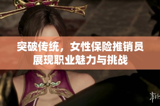 突破传统，女性保险推销员展现职业魅力与挑战