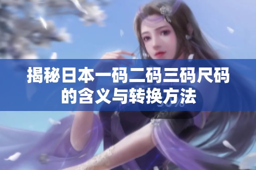 揭秘日本一码二码三码尺码的含义与转换方法