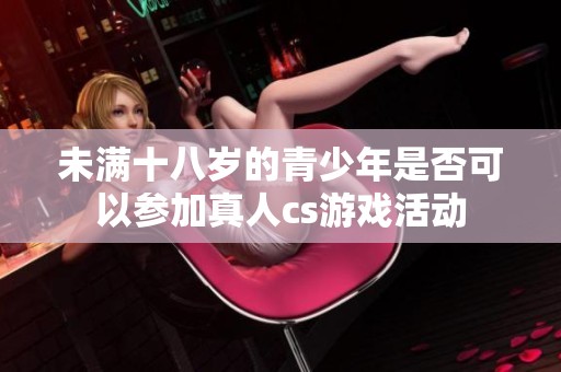 未满十八岁的青少年是否可以参加真人cs游戏活动