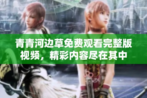 青青河边草免费观看完整版视频，精彩内容尽在其中