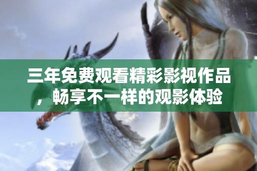 三年免费观看精彩影视作品，畅享不一样的观影体验