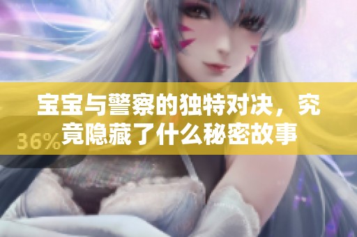 宝宝与警察的独特对决，究竟隐藏了什么秘密故事