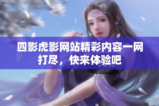 四影虎影网站精彩内容一网打尽，快来体验吧