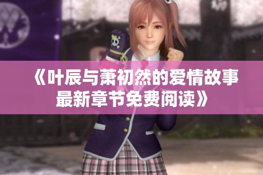 《叶辰与萧初然的爱情故事最新章节免费阅读》