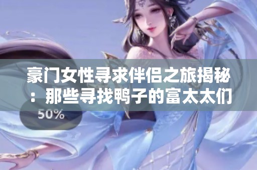 豪门女性寻求伴侣之旅揭秘：那些寻找鸭子的富太太们