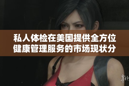 私人体检在美国提供全方位健康管理服务的市场现状分析
