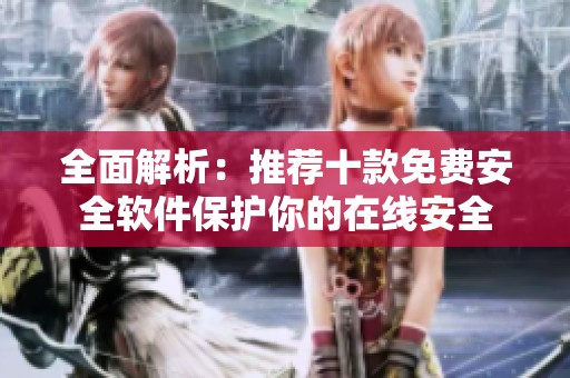 全面解析：推荐十款免费安全软件保护你的在线安全