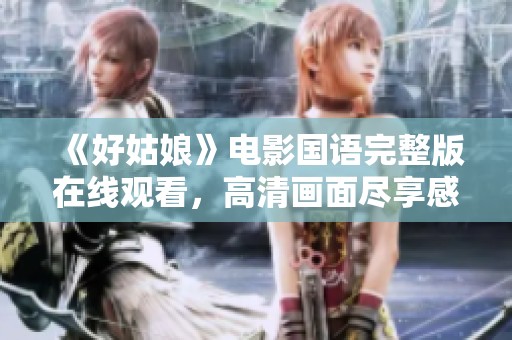《好姑娘》电影国语完整版在线观看，高清画面尽享感动瞬间