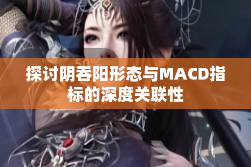 探讨阴吞阳形态与MACD指标的深度关联性