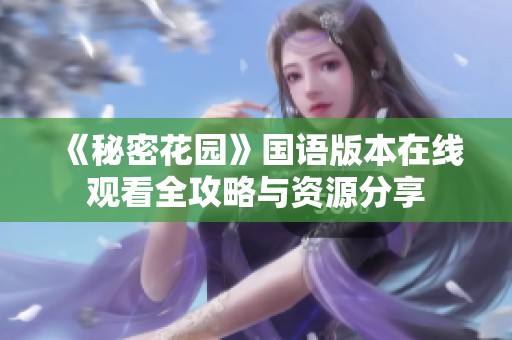《秘密花园》国语版本在线观看全攻略与资源分享