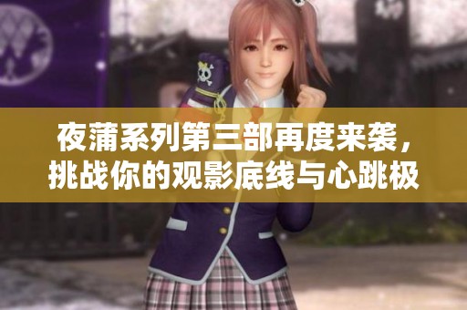 夜蒲系列第三部再度来袭，挑战你的观影底线与心跳极限