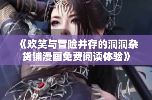 《欢笑与冒险并存的洞洞杂货铺漫画免费阅读体验》
