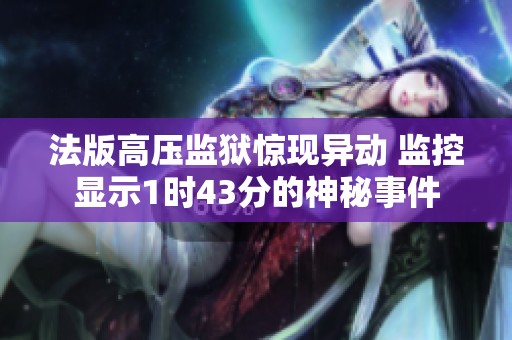 法版高压监狱惊现异动 监控显示1时43分的神秘事件