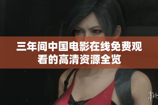 三年间中国电影在线免费观看的高清资源全览