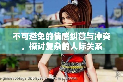 不可避免的情感纠葛与冲突，探讨复杂的人际关系