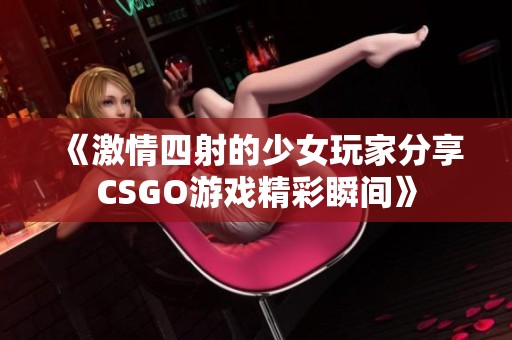 《激情四射的少女玩家分享CSGO游戏精彩瞬间》
